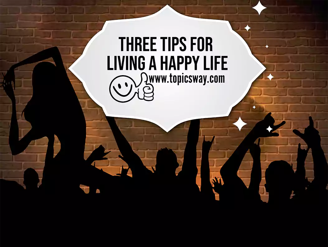 THREE TIPS FOR LIVING A HAPPY LIFE