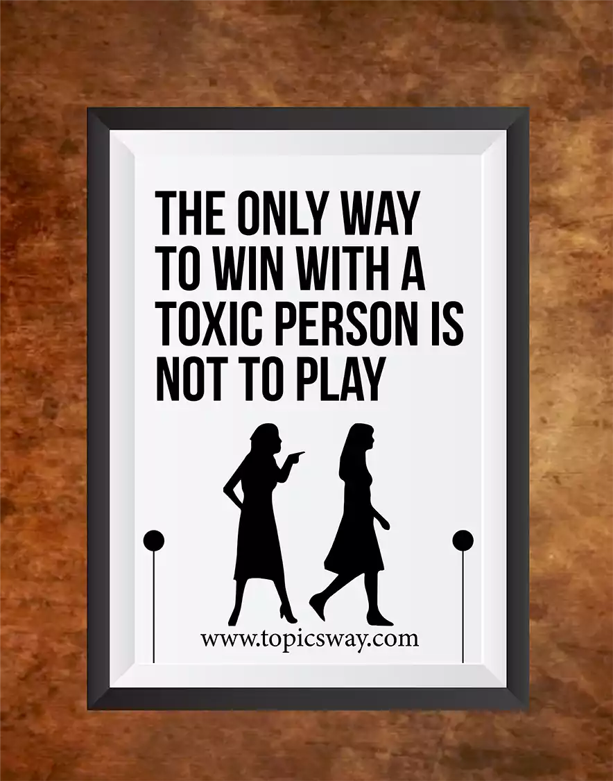 The only way  to win with a  toxic person is  not to play