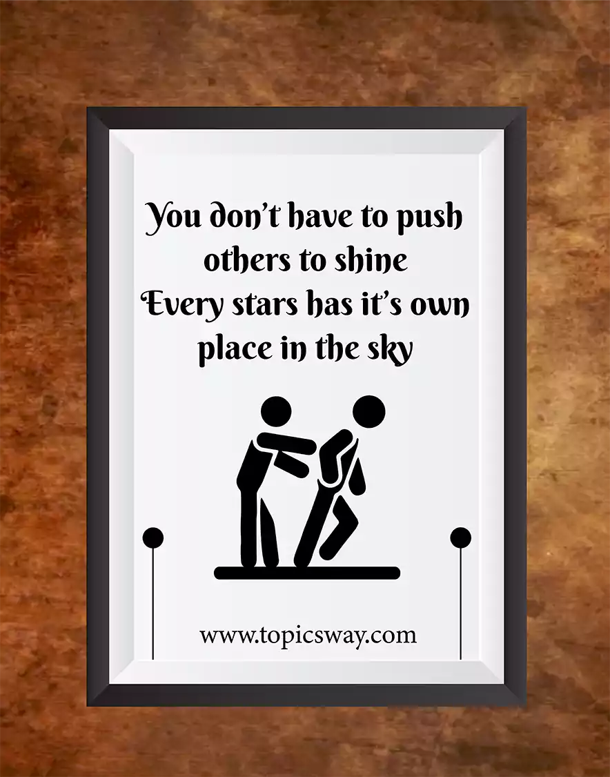 You don’t have to push others to shine Every stars has it’s own place in the sky