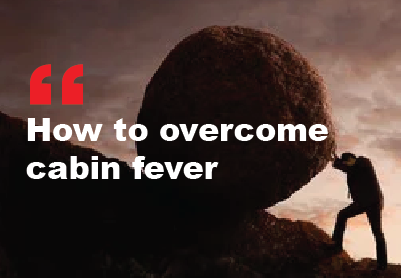 HOW TO OVERCOME CABIN FEVER